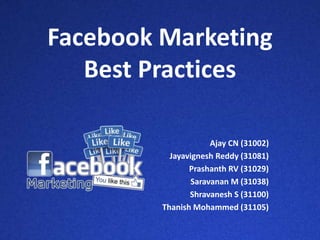 Facebook Marketing
Best Practices
Ajay CN (31002)
Jayavignesh Reddy (31081)
Prashanth RV (31029)
Saravanan M (31038)
Shravanesh S (31100)
Thanish Mohammed (31105)
 