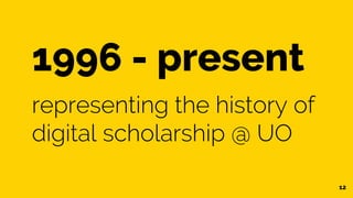 12
1996 - present
representing the history of
digital scholarship @ UO
 