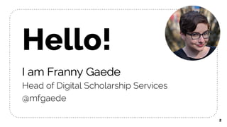 2
Hello!
I am Franny Gaede
Head of Digital Scholarship Services
@mfgaede
 