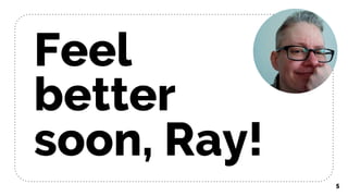 5
Feel
better
soon, Ray!
 