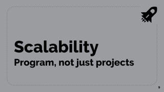 Scalability
Program, not just projects
9
 