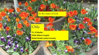 CNIs
In the name of God
Dr. N.Esfandiar
Mofid children’s hospital
Shahid beheshti medical university
 