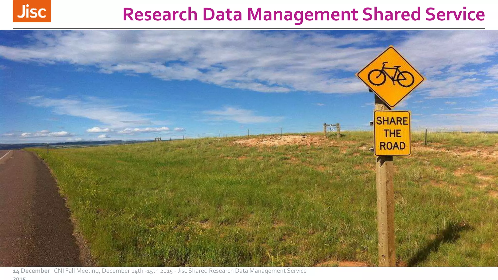 Research Data Management Shared Service
CNI Fall Meeting, December 14th -15th 2015 - Jisc Shared Research Data Management Service14 December
 