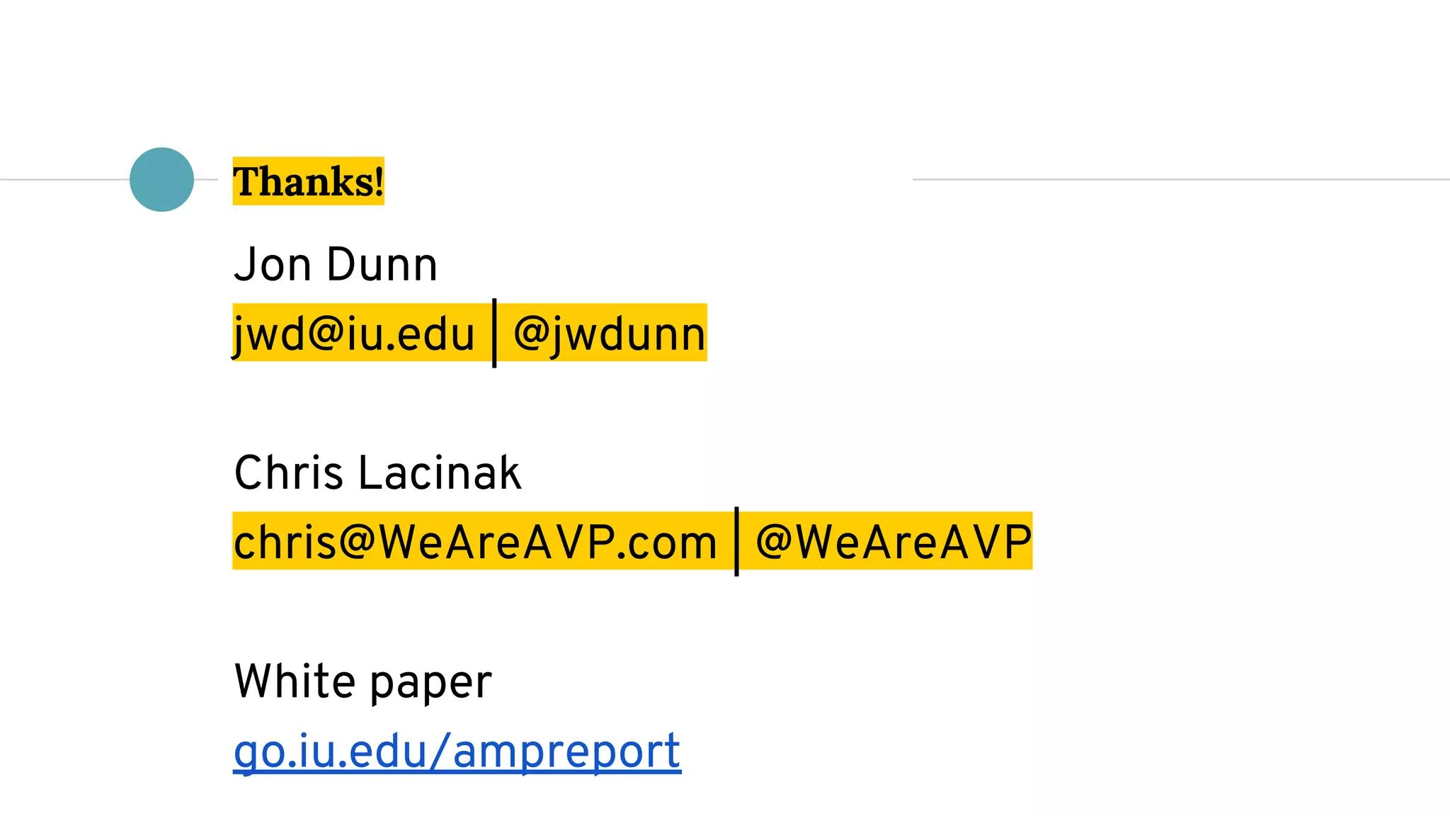 Thanks!
Jon Dunn
jwd@iu.edu | @jwdunn
Chris Lacinak
chris@WeAreAVP.com | @WeAreAVP
White paper
go.iu.edu/ampreport
 