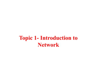 Topic 1- Introduction to
Network
 