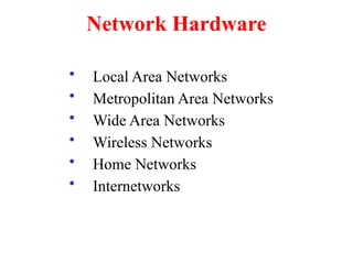 Network Hardware
• Local Area Networks
• Metropolitan Area Networks
• Wide Area Networks
• Wireless Networks
• Home Networks
• Internetworks
 