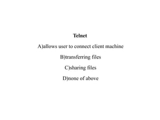 Telnet
A)allows user to connect client machine
B)transferring files
C)sharing files
D)none of above
 