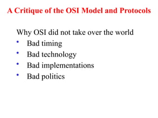 A Critique of the OSI Model and Protocols
Why OSI did not take over the world
• Bad timing
• Bad technology
• Bad implementations
• Bad politics
 