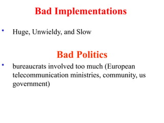 Bad Implementations
• Huge, Unwieldy, and Slow
Bad Politics
• bureaucrats involved too much (European
telecommunication ministries, community, us
government)
 