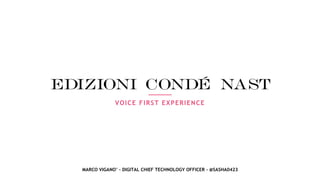 VOICE FIRST EXPERIENCE
MARCO VIGANO’ - DIGITAL CHIEF TECHNOLOGY OFFICER - @SASHA0423
 
