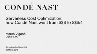 Serverless Hamburg – 12 March 2018
Serverless Cost Optimization:
how Condé Nast went from $$$ to $$$/4
Marco Viganò
Digital CTO
Serverless On Stage #10
20 March 2018
 