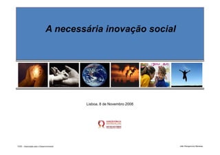 A necessária inovação social




                                           Lisboa, 8 de Novembro 2008




TESE – Associação para o Desenvolvimento                                João Wengorovius Meneses
 