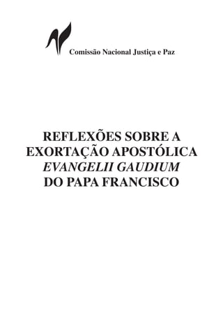 Comissão Nacional Justiça e Paz
REFLEXÕES SOBRE A
EXORTAÇÃO APOSTÓLICA
EVANGELII GAUDIUM
DO PAPA FRANCISCO
 
