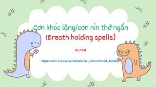 Cơn khóc lặng/cơn nín thởngắn
(Breath holding spells)
BS.NTH
https://www.rch.org.au/kidsinfo/fact_sheets/Breath_holding/
 