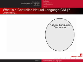 Deﬁnition
                                     Introduction
                                                    Design Issues
                   Controlled Natural Languages
                                                    Implementation
                                      Conclusion
                                                    Demo


What is a Controlled Natural Language(CNL)?
Unfortunately...




                                         Denaux     Controlled Natural Languages
 