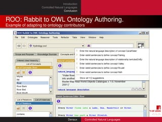 Introduction
                    Controlled Natural Languages
                                       Conclusion


ROO: Rabbit to OWL Ontology Authoring.
Example of adapting to ontology contributors




                                          Denaux     Controlled Natural Languages
 