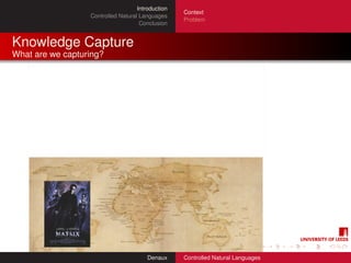Introduction
                                                   Context
                  Controlled Natural Languages
                                                   Problem
                                     Conclusion


Knowledge Capture
What are we capturing?




                                        Denaux     Controlled Natural Languages
 