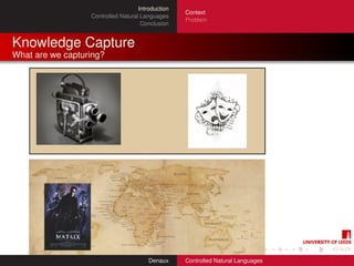 Introduction
                                                   Context
                  Controlled Natural Languages
                                                   Problem
                                     Conclusion


Knowledge Capture
What are we capturing?




                                        Denaux     Controlled Natural Languages
 