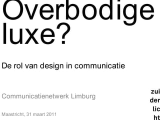 Overbodigeluxe?De rol van design in communicatie Communicatienetwerk Limburg Maastricht, 31 maart 2011 