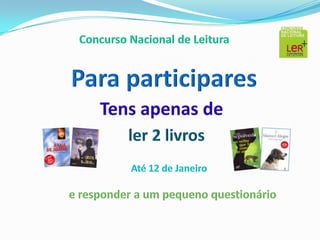 Concurso Nacional de LeituraPara participares Tens apenas de ler 2 livrosAté 12 de Janeiroe responder a um pequeno questionário