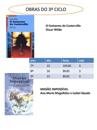 O Fantasma de Canterville
Oscar Wilde
MISSÃO IMPOSSÍVEL
Ana Maria Magalhães e Isabel Alçada
OBRAS DO 3º CICLO
ano dia hora sala
7º 15 10h30 3
8º 16 8h30 3
9º 15 8h30 3
 