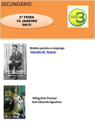 SECUNDÁRIO
2ª FEIRA
19 JANEIRO
9H15
Matteo perdeu o emprego
Gonçalo M. Tavares
Milagrário Pessoal
José Eduardo Agualusa
 