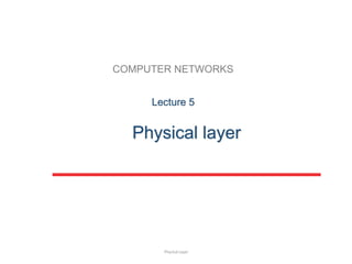 COMPUTER NETWORKS
Physical layer
Lecture 5
Physical Layer
 