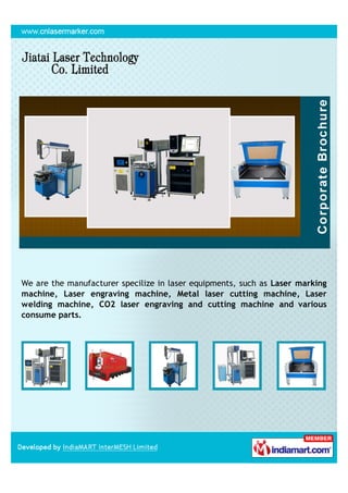 We are the manufacturer specilize in laser equipments, such as Laser marking
machine, Laser engraving machine, Metal laser cutting machine, Laser
welding machine, CO2 laser engraving and cutting machine and various
consume parts.
 