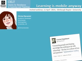 Chrissi Nerantzi
Academic Developer
Manchester
Metropolitan
University, UK
@chrissinerantzi
Learning is mobile anyway
Invited webinar, 11 April 2014, Edinburgh Napier University
 
