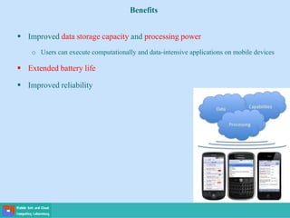 Benefits
 Improved data storage capacity and processing power
o Users can execute computationally and data-intensive applications on mobile devices
 Extended battery life
 Improved reliability
 