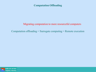 Computation Offloading
Migrating computation to more resourceful computers
Computation offloading = Surrogate computing = Remote execution
 
