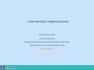 Cloud and Edge Computing Systems
Sayed Chhattan Shah
Associate Professor
Department of Information Communications Engineering
Hankuk University of Foreign Studies Korea
www.mgclab.com
 