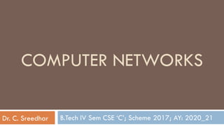 B.Tech IV Sem CSE ‘C’; Scheme 2017; AY: 2020_21
COMPUTER NETWORKS
Dr. C. Sreedhar
 