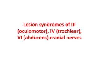 Lesion syndromes of III
(oculomotor), IV (trochlear),
VI (abducens) cranial nerves
 
