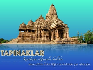 Kentleşme olgusuyla birlikte
TAPINAKLAR
ekonomik etkinliğin temelinde yer almıştır.
 