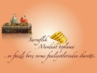 Sarraﬂık
Mevduat toplama
..ve faizli borç verme faaliyetlerinden ibaretti.
 