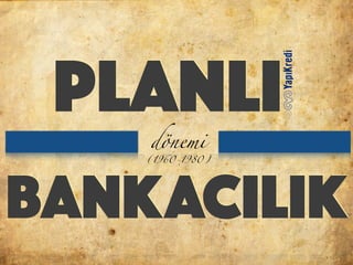 planlı
BANKACILIK
dönemi
(1960-1980)
 