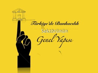 Türkiye’de Bankacılık
Sektörünün
Genel Yapısı
 