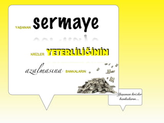 Yaşanan krizler
bankaların…
sermaye
YETERLİLİĞİNİN
azalmasına
YAŞANAN
KRİZLER
BANKALARIN
 