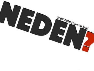 NEDEN?
2007-­‐2009	
 Finansal	
 Krizi
 