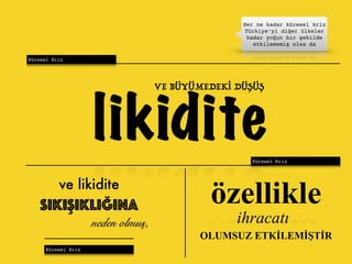Küresel Kriz
Her ne kadar küresel kriz
Türkiye’yi diğer ülkeler
kadar yoğun bir şekilde
etkilememiş olsa da
Küresel Kriz
likidite
VE BÜYÜMEDEKİ DÜŞÜŞ
ve likidite
SIKIŞIKLIĞINA
neden olmuş,
Küresel Kriz
özellikle
ihracatı
OLUMSUZ ETKİLEMİŞTİR
 