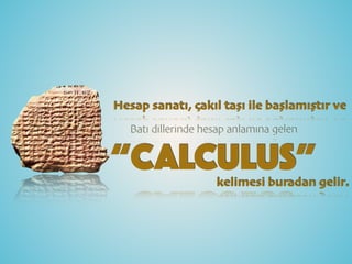 Hesap sanatı, çakıl taşı ile başlamıştır ve
Batı dillerinde hesap anlamına gelen
“CALCULUS”kelimesi buradan gelir.
 
