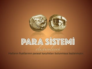 PARA SİSTEMİ
Malların ﬁyatlarının parasal karşılıkları bulunmaya başlanmıştır.
oluşturularak
 