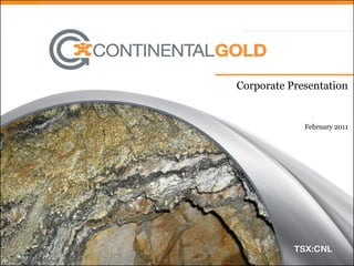 Corporate Presentation


                                       February 2011




www.continentalgold.com                           1
 