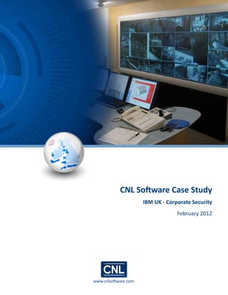 www.cnlsoftware.com
CNL Software Case Study
IBM UK - Corporate Security
February 2012
 