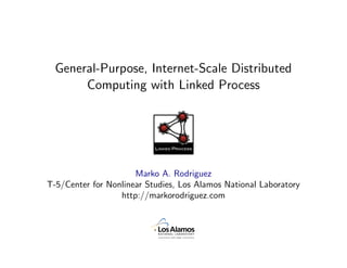 General-Purpose, Internet-Scale Distributed
       Computing with Linked Process



                           Linked Process




                      Marko A. Rodriguez
T-5/Center for Nonlinear Studies, Los Alamos National Laboratory
                  http://markorodriguez.com

                      September 10, 2009
 