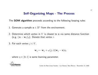 17

             Self-Organizing Maps - The Process

The SOM algorithm proceeds according to the following looping rules:
...