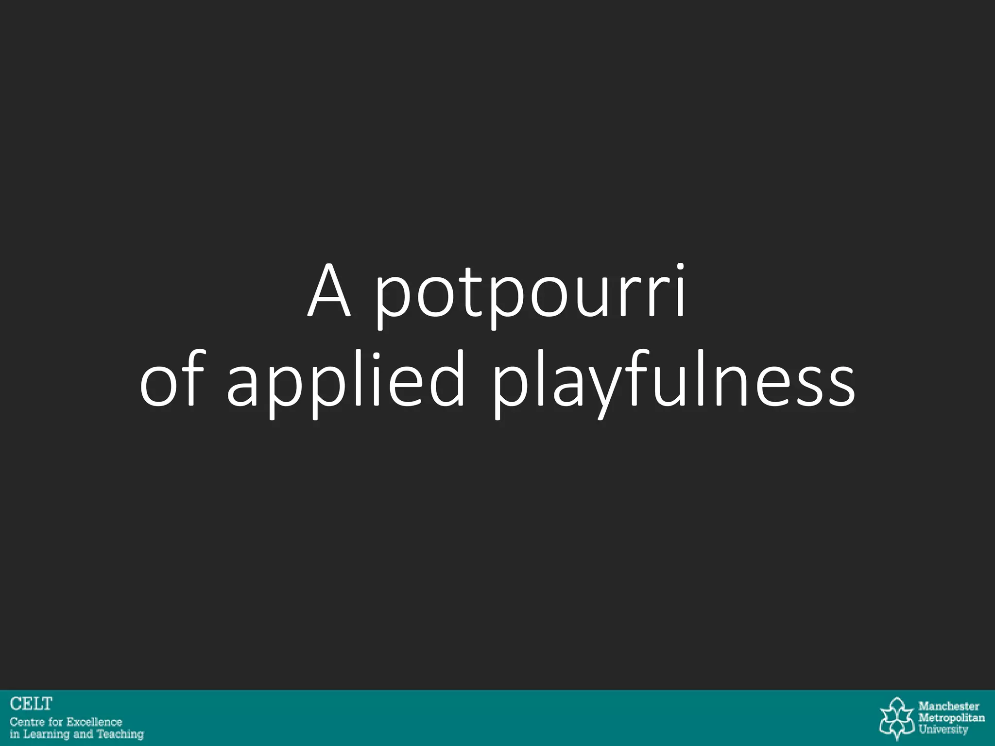 A potpourri
of applied playfulness
 
