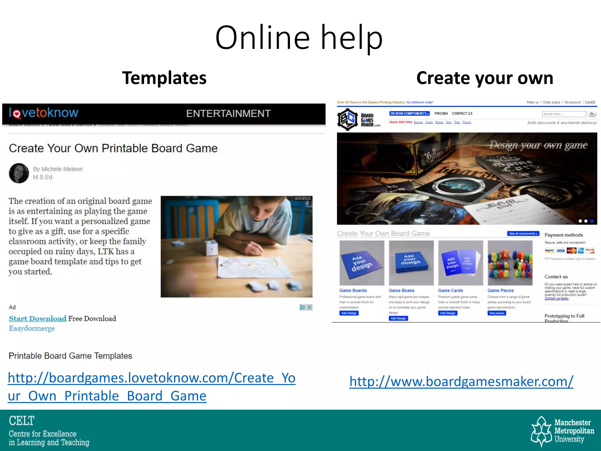 Online help
http://www.boardgamesmaker.com/http://boardgames.lovetoknow.com/Create_Yo
ur_Own_Printable_Board_Game
Templates Create your own
 