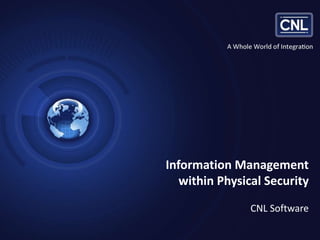 Slide 1 Confidential Information. © 2013 CNL Software. All Rights Reserved. www.cnlsoftware.com
Information Management
within Physical Security
CNL Software
 